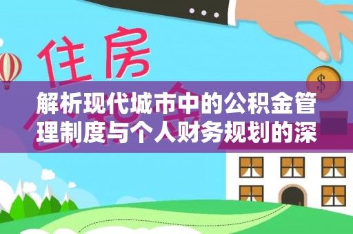 临邑解析现代城市中的公积金管理制度与个人财务规划的深度关联