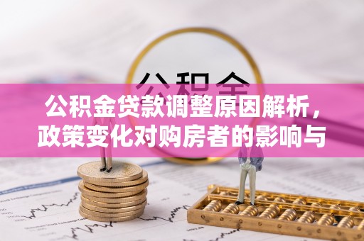 临邑公积金贷款调整原因解析，政策变化对购房者的影响与应对
