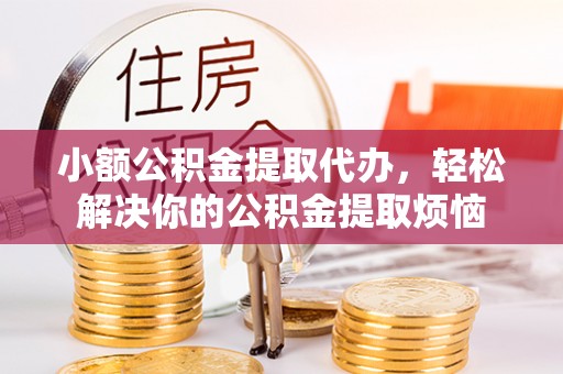 临邑小额公积金提取代办，轻松解决你的公积金提取烦恼