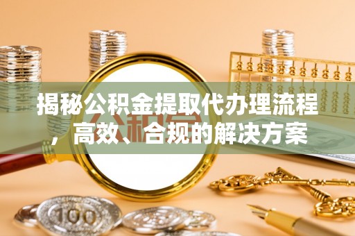 临邑揭秘公积金提取代办理流程，高效、合规的解决方案
