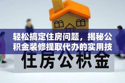临邑轻松搞定住房问题，揭秘公积金装修提取代办的实用技巧