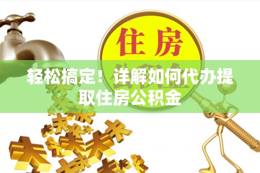 临邑轻松搞定！详解如何代办提取住房公积金