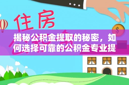 临邑揭秘公积金提取的秘密，如何选择可靠的公积金专业提取代办服务