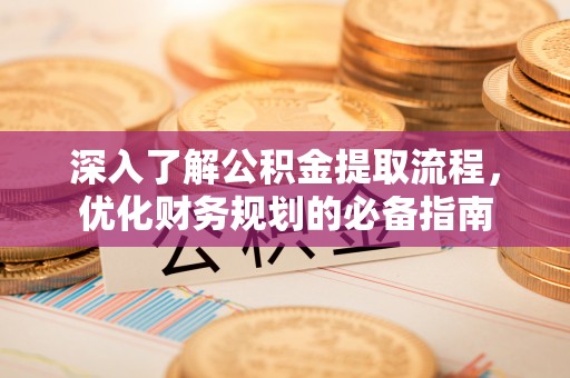 临邑深入了解公积金提取流程，优化财务规划的必备指南