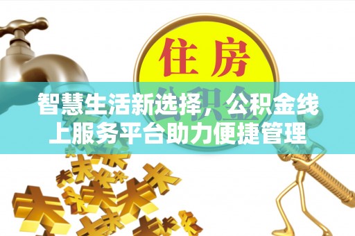 临邑智慧生活新选择，公积金线上服务平台助力便捷管理