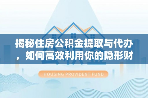 临邑揭秘住房公积金提取与代办，如何高效利用你的隐形财富？