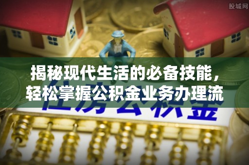 临邑揭秘现代生活的必备技能，轻松掌握公积金业务办理流程