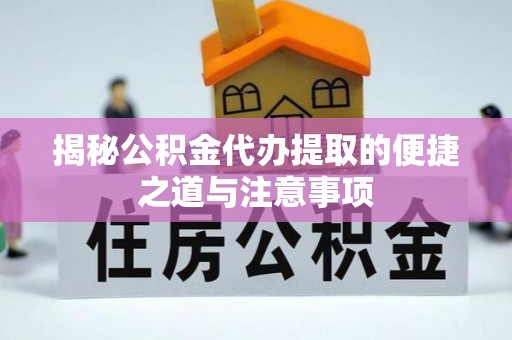 临邑揭秘公积金代办提取的便捷之道与注意事项