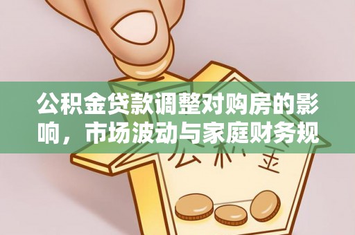 临邑公积金贷款调整对购房的影响，市场波动与家庭财务规划