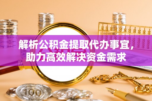 临邑解析公积金提取代办事宜，助力高效解决资金需求
