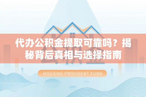 临邑代办公积金提取可靠吗？揭秘背后真相与选择指南