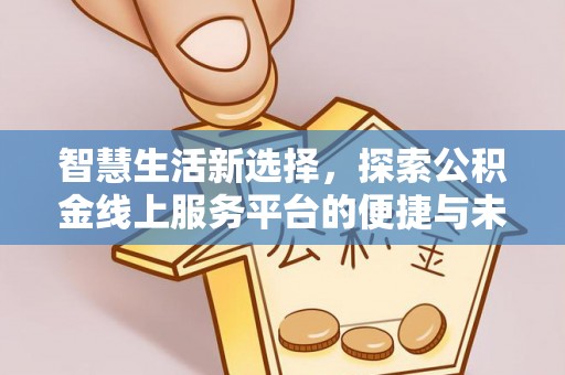 临邑智慧生活新选择，探索公积金线上服务平台的便捷与未来