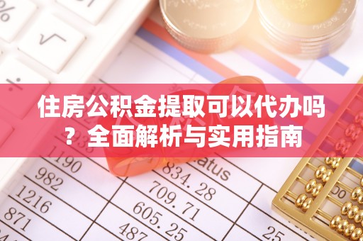 临邑住房公积金提取可以代办吗？全面解析与实用指南