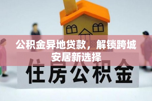 临邑公积金异地贷款，解锁跨城安居新选择