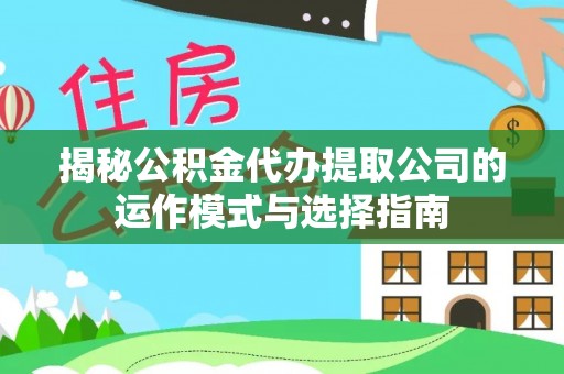 临邑揭秘公积金代办提取公司的运作模式与选择指南