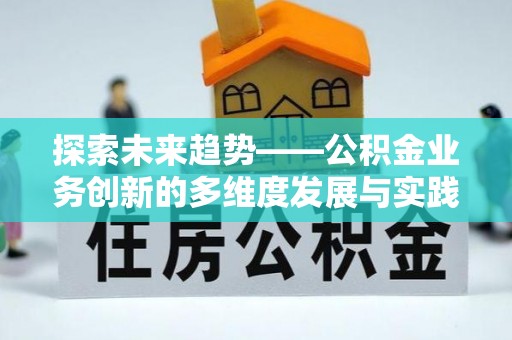 临邑探索未来趋势——公积金业务创新的多维度发展与实践