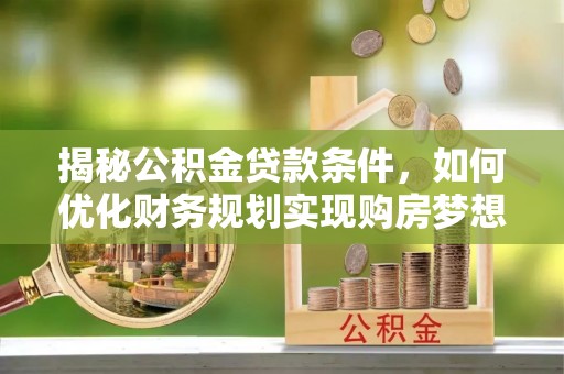临邑揭秘公积金贷款条件，如何优化财务规划实现购房梦想