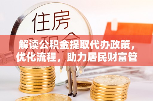 临邑解读公积金提取代办政策，优化流程，助力居民财富管理