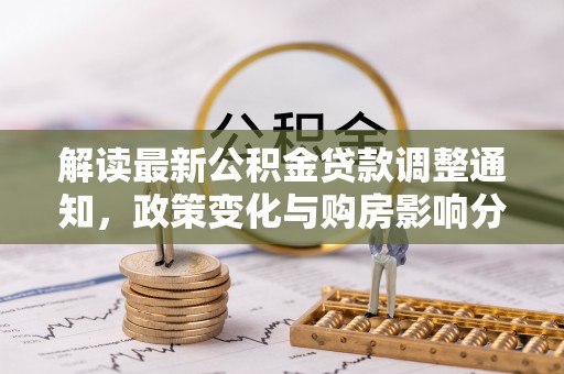 临邑解读最新公积金贷款调整通知，政策变化与购房影响分析