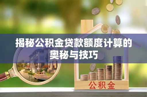 临邑揭秘公积金贷款额度计算的奥秘与技巧