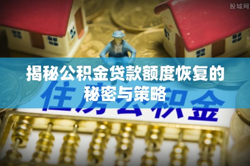 临邑揭秘公积金贷款额度恢复的秘密与策略