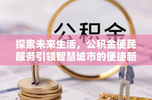 临邑探索未来生活，公积金便民服务引领智慧城市的便捷新体验
