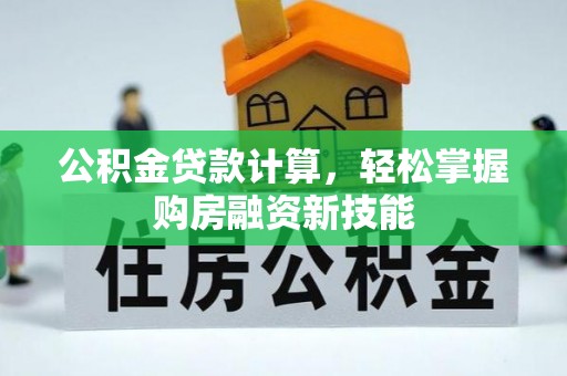 临邑公积金贷款计算，轻松掌握购房融资新技能