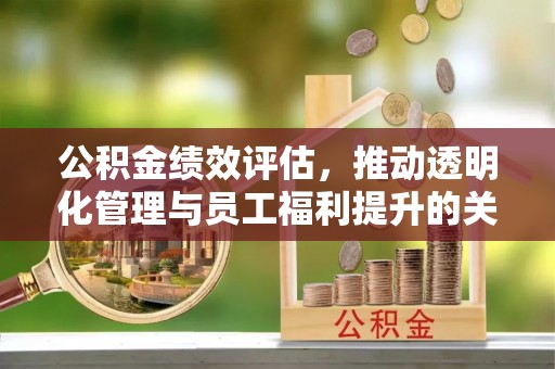 临邑公积金绩效评估，推动透明化管理与员工福利提升的关键