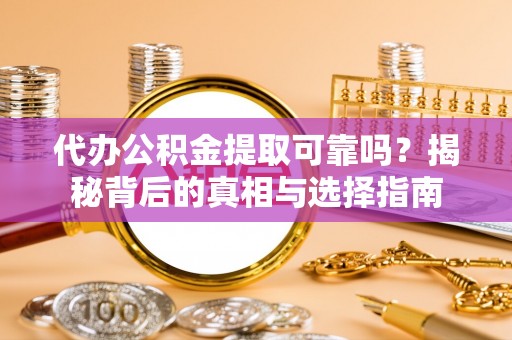 临邑代办公积金提取可靠吗？揭秘背后的真相与选择指南