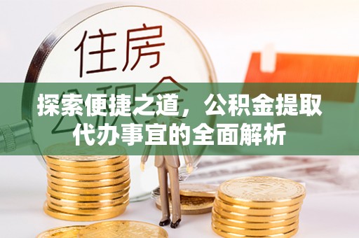 临邑探索便捷之道，公积金提取代办事宜的全面解析
