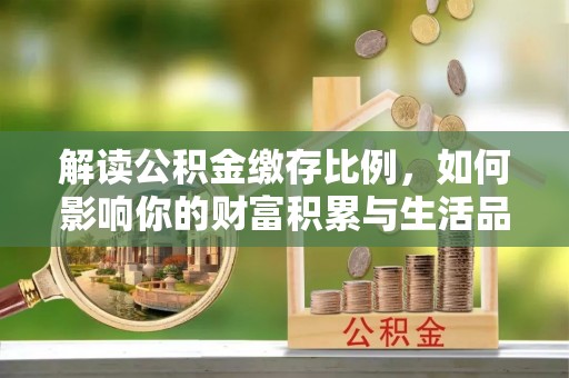 临邑解读公积金缴存比例，如何影响你的财富积累与生活品质