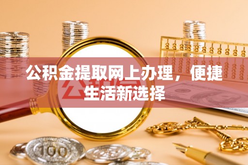 临邑公积金提取网上办理，便捷生活新选择