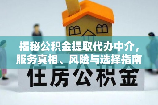 临邑揭秘公积金提取代办中介，服务真相、风险与选择指南