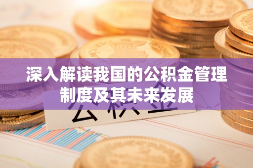 临邑深入解读我国的公积金管理制度及其未来发展
