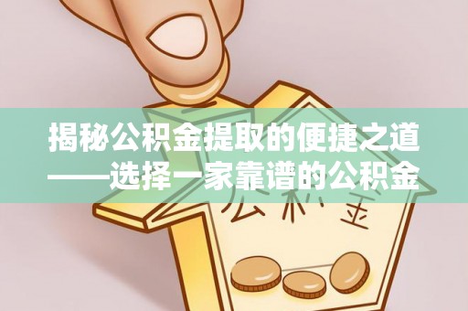临邑揭秘公积金提取的便捷之道——选择一家靠谱的公积金提取代办公司