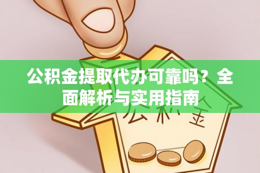 临邑公积金提取代办可靠吗？全面解析与实用指南