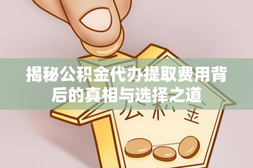 临邑揭秘公积金代办提取费用背后的真相与选择之道