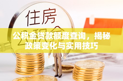 临邑公积金贷款额度查询，揭秘政策变化与实用技巧