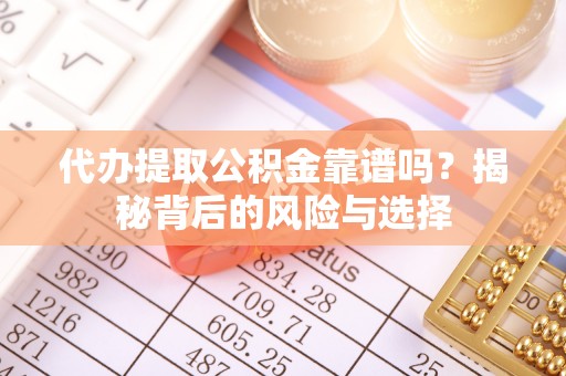 临邑代办提取公积金靠谱吗？揭秘背后的风险与选择