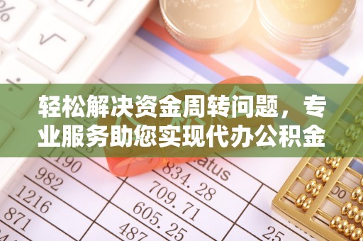 临邑轻松解决资金周转问题，专业服务助您实现代办公积金提取