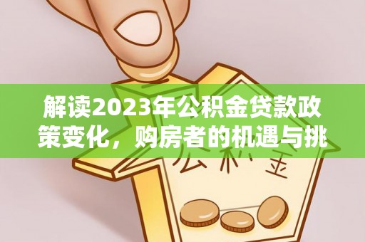 临邑解读2023年公积金贷款政策变化，购房者的机遇与挑战