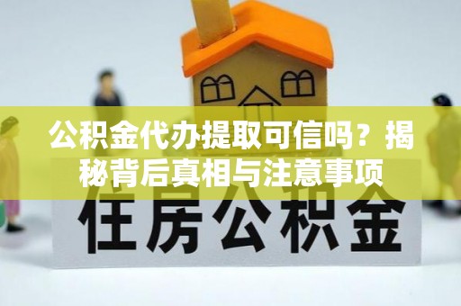 临邑公积金代办提取可信吗？揭秘背后真相与注意事项