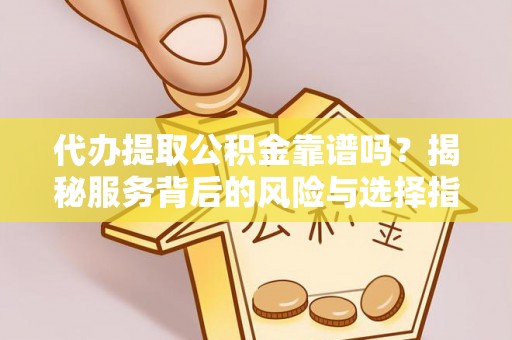 临邑代办提取公积金靠谱吗？揭秘服务背后的风险与选择指南
