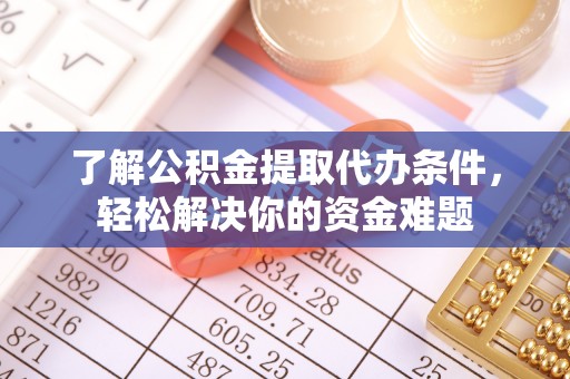 临邑了解公积金提取代办条件，轻松解决你的资金难题