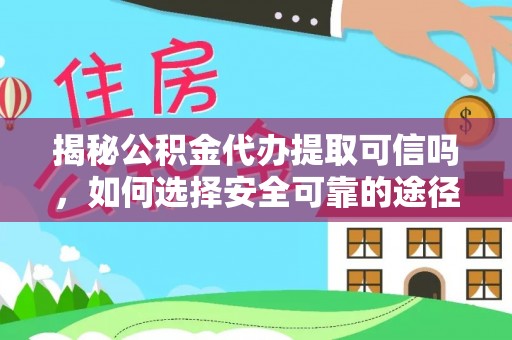 临邑揭秘公积金代办提取可信吗，如何选择安全可靠的途径