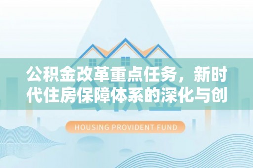 临邑公积金改革重点任务，新时代住房保障体系的深化与创新