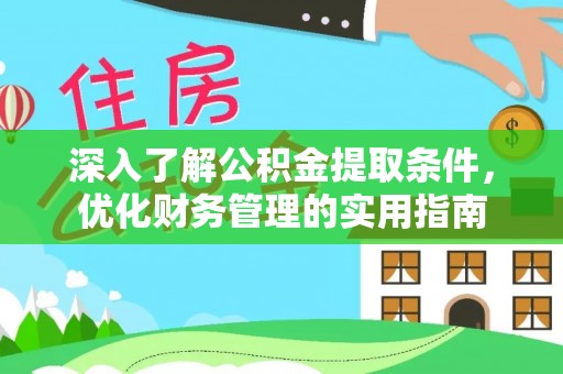 临邑深入了解公积金提取条件，优化财务管理的实用指南