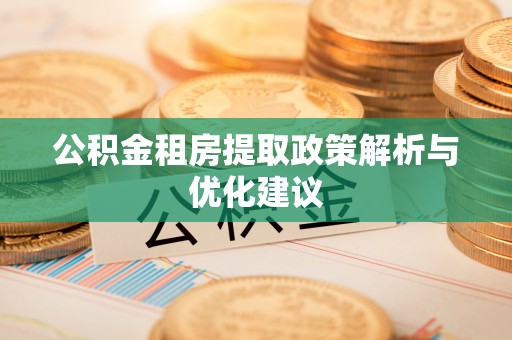 临邑公积金租房提取政策解析与优化建议