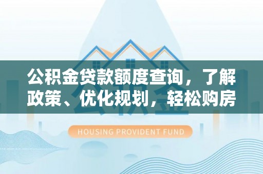 临邑公积金贷款额度查询，了解政策、优化规划，轻松购房不是梦
