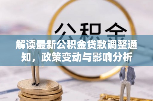 临邑解读最新公积金贷款调整通知，政策变动与影响分析